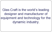 Glas-Craft is the worlds leading
 designer and manufacturer of 
equipment and technology for the 
dynamic industry.